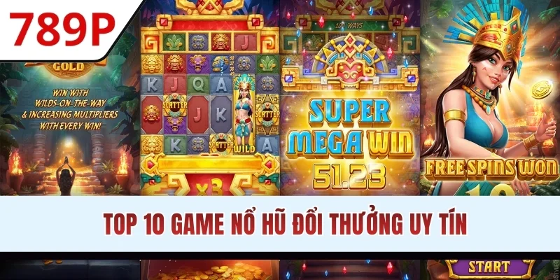 Top 10 Game Nổ Hũ Đổi Thưởng Uy Tín Đẳng Cấp Tại 789P