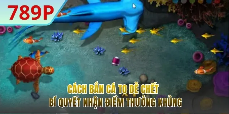 Cách Bắn Cá To Dễ Chết - Bí Quyết Nhận Điểm Thưởng Khủng