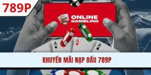 Khuyến Mãi Nạp Đầu 789P Tặng Thưởng Nóng 8.888K Cho Tân Thủ