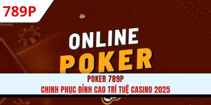 Poker 789P - Chinh Phục Đỉnh Cao Trí Tuệ Casino 2025